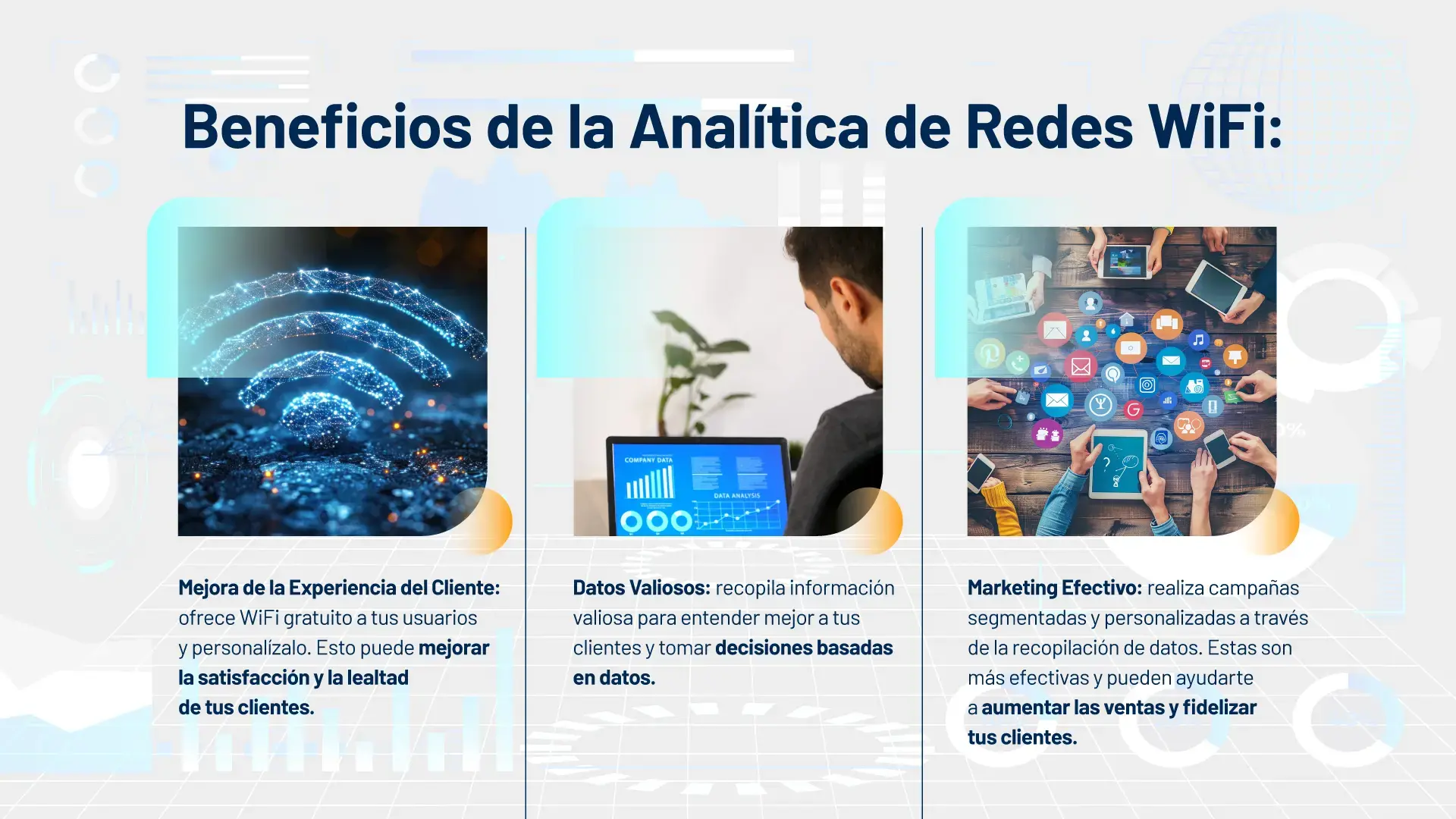 Beneficios de la analítica de redes WiFi: 1. Mejora la experiencia del cliente con WiFi gratuito y personalizado. 2. Obtén datos valiosos para entender a tus clientes y tomar decisiones basadas en datos. 3. Realiza campañas de marketing efectivas mediante la segmentación y personalización basada en datos.